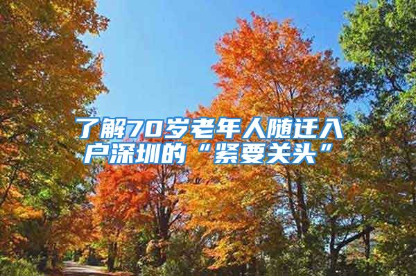 了解70歲老年人隨遷入戶深圳的“緊要關(guān)頭”