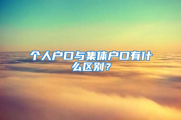 個人戶口與集體戶口有什么區(qū)別？