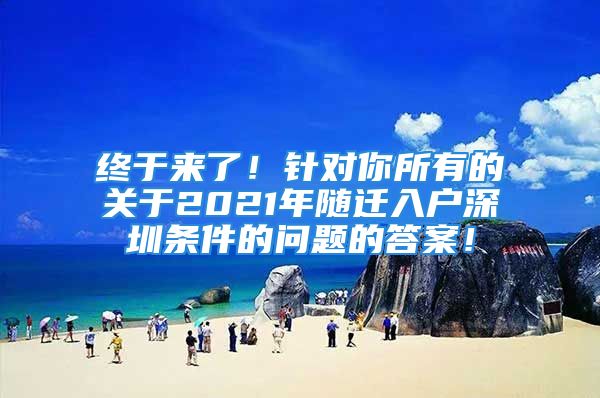 終于來(lái)了！針對(duì)你所有的關(guān)于2021年隨遷入戶深圳條件的問(wèn)題的答案！