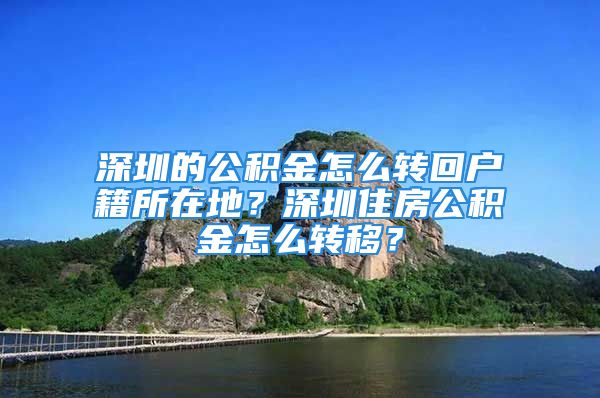 深圳的公積金怎么轉(zhuǎn)回戶籍所在地？深圳住房公積金怎么轉(zhuǎn)移？