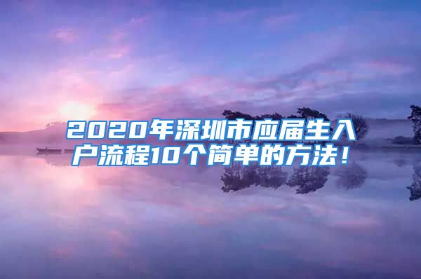 2020年深圳市應(yīng)屆生入戶流程10個(gè)簡單的方法！