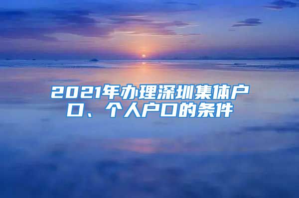 2021年辦理深圳集體戶口、個人戶口的條件