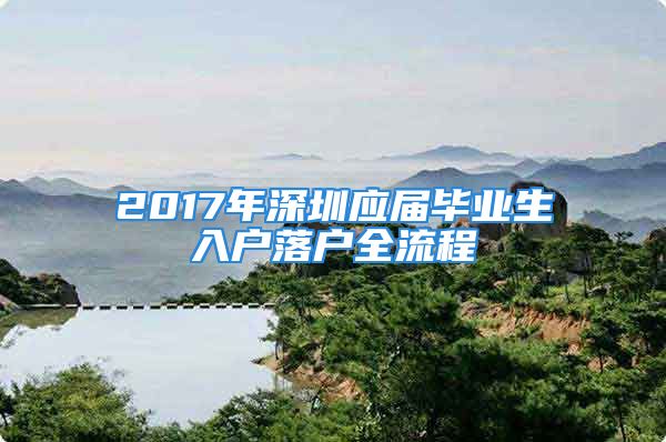 2017年深圳應(yīng)屆畢業(yè)生入戶落戶全流程