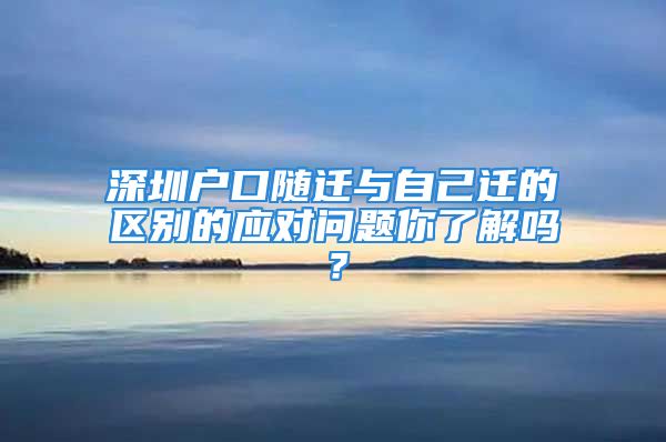 深圳戶口隨遷與自己遷的區(qū)別的應(yīng)對問題你了解嗎？