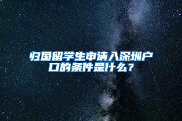 歸國留學(xué)生申請入深圳戶口的條件是什么？