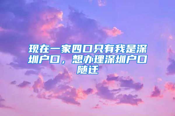 現(xiàn)在一家四口只有我是深圳戶口，想辦理深圳戶口隨遷