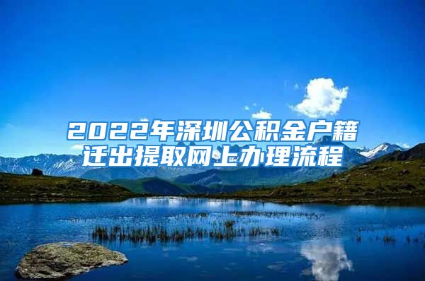 2022年深圳公積金戶籍遷出提取網(wǎng)上辦理流程