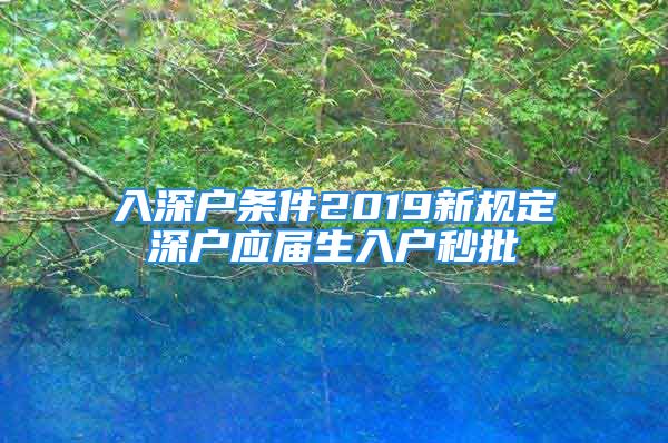 入深戶條件2019新規(guī)定深戶應(yīng)屆生入戶秒批