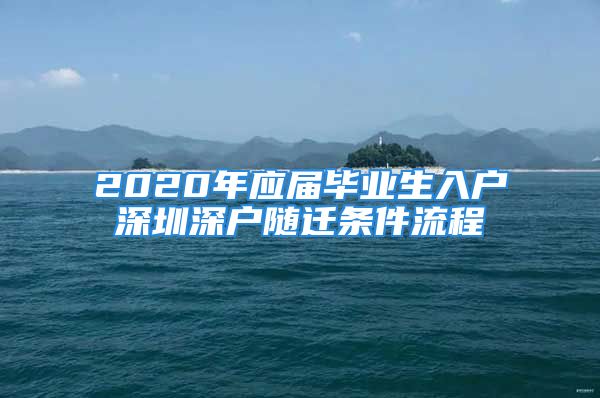 2020年應(yīng)屆畢業(yè)生入戶深圳深戶隨遷條件流程