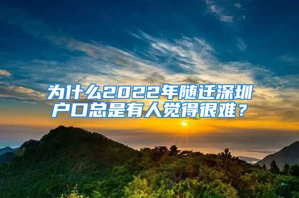 為什么2022年隨遷深圳戶口總是有人覺得很難？