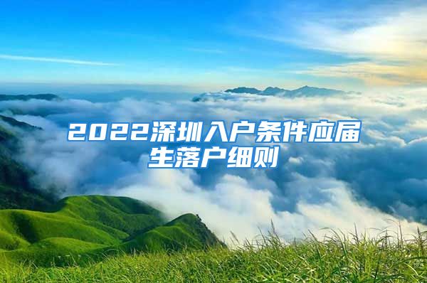 2022深圳入戶條件應(yīng)屆生落戶細(xì)則