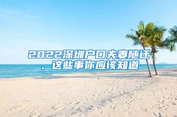 2022深圳戶口夫妻隨遷，這些事你應(yīng)該知道