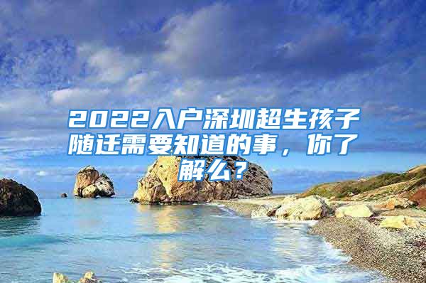 2022入戶深圳超生孩子隨遷需要知道的事，你了解么？