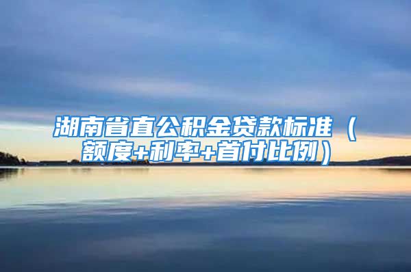 湖南省直公積金貸款標(biāo)準(zhǔn)（額度+利率+首付比例）