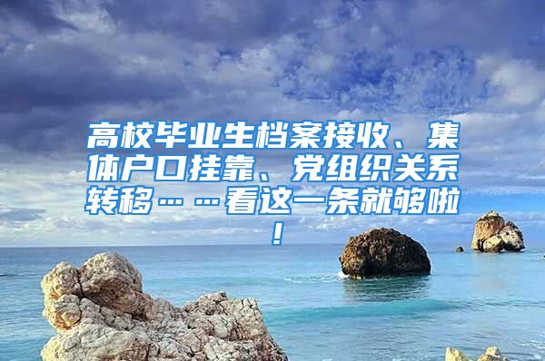 高校畢業(yè)生檔案接收、集體戶(hù)口掛靠、黨組織關(guān)系轉(zhuǎn)移……看這一條就夠啦！