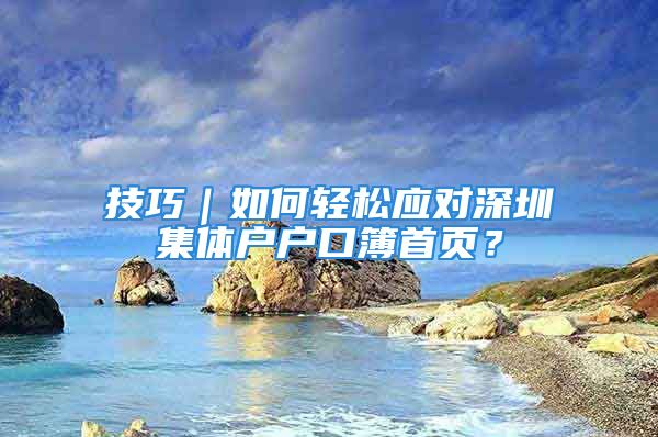 技巧｜如何輕松應(yīng)對深圳集體戶戶口簿首頁？