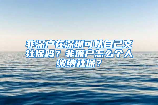 非深戶在深圳可以自己交社保嗎？非深戶怎么個(gè)人繳納社保？