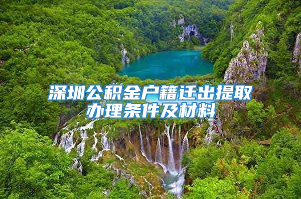 深圳公積金戶籍遷出提取辦理條件及材料