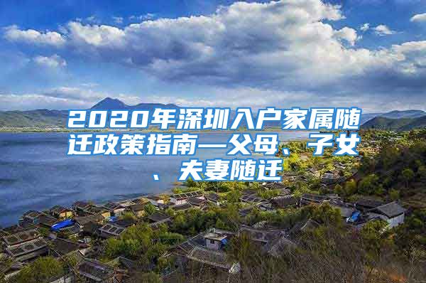 2020年深圳入戶家屬隨遷政策指南—父母、子女、夫妻隨遷