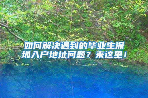 如何解決遇到的畢業(yè)生深圳入戶(hù)地址問(wèn)題？來(lái)這里！