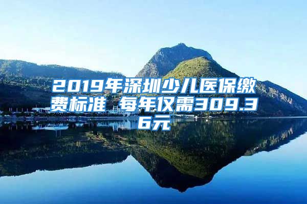 2019年深圳少兒醫(yī)保繳費標(biāo)準(zhǔn) 每年僅需309.36元