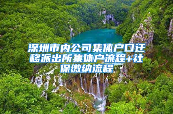 深圳市內(nèi)公司集體戶口遷移派出所集體戶流程+社保繳納流程