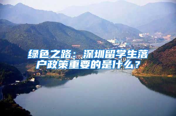 綠色之路：深圳留學(xué)生落戶政策重要的是什么？