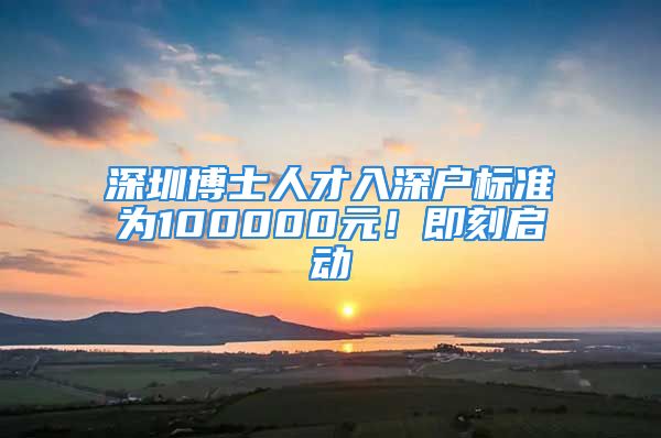 深圳博士人才入深戶標(biāo)準(zhǔn)為100000元！即刻啟動(dòng)