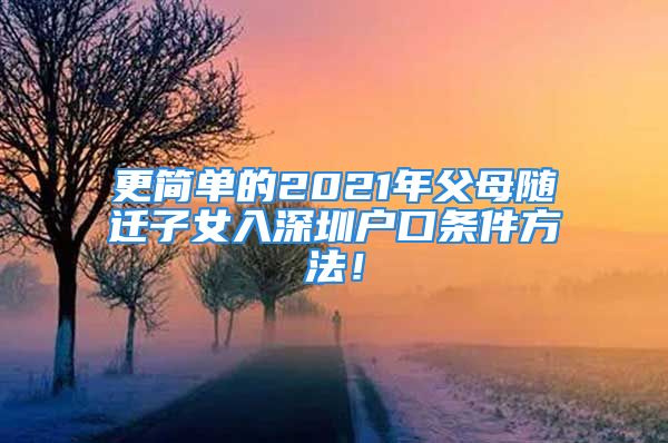 更簡單的2021年父母隨遷子女入深圳戶口條件方法！