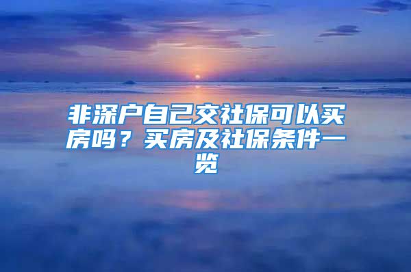 非深戶自己交社?？梢再I房嗎？買房及社保條件一覽