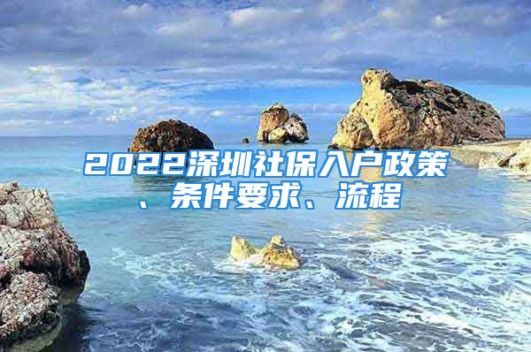 2022深圳社保入戶政策、條件要求、流程