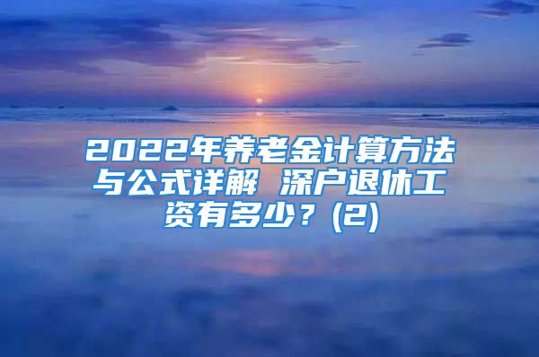 2022年養(yǎng)老金計算方法與公式詳解 深戶退休工資有多少？(2)