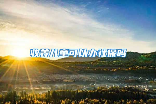 收養(yǎng)兒童可以辦社保嗎