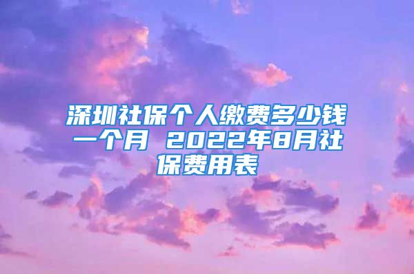 深圳社保個人繳費多少錢一個月 2022年8月社保費用表