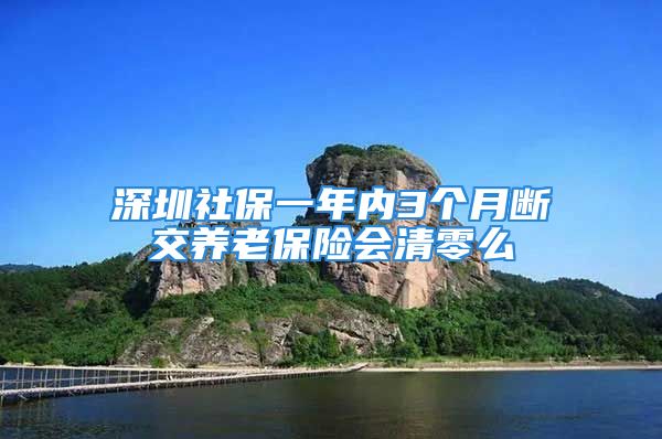 深圳社保一年內(nèi)3個(gè)月斷交養(yǎng)老保險(xiǎn)會(huì)清零么