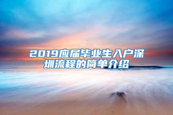 2019應(yīng)屆畢業(yè)生入戶深圳流程的簡單介紹