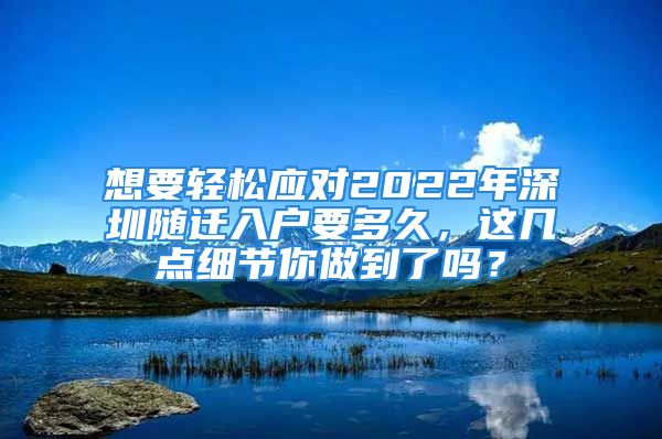 想要輕松應對2022年深圳隨遷入戶要多久，這幾點細節(jié)你做到了嗎？