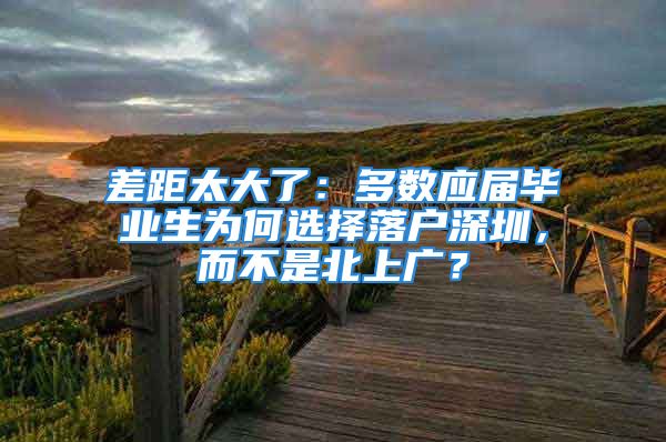 差距太大了：多數(shù)應(yīng)屆畢業(yè)生為何選擇落戶深圳，而不是北上廣？