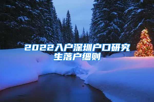 2022入戶深圳戶口研究生落戶細(xì)則