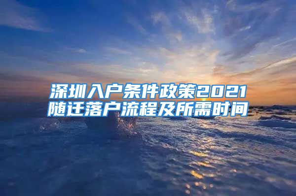 深圳入戶條件政策2021隨遷落戶流程及所需時間