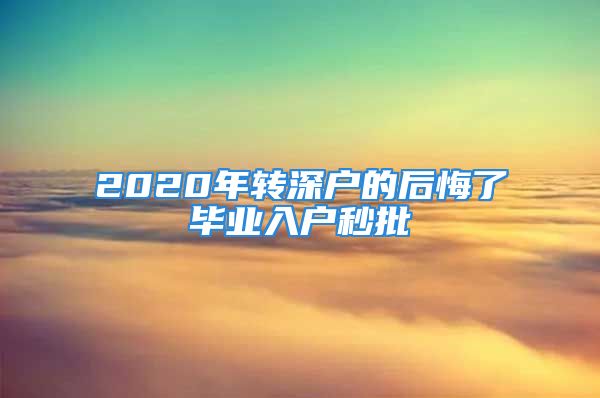 2020年轉深戶的后悔了畢業(yè)入戶秒批