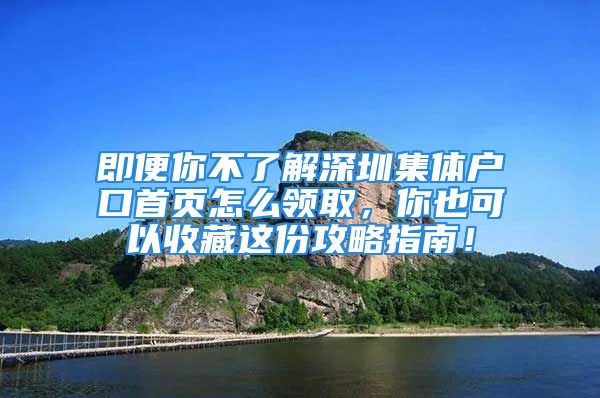 即便你不了解深圳集體戶口首頁怎么領(lǐng)取，你也可以收藏這份攻略指南！