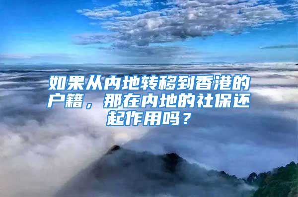 如果從內(nèi)地轉(zhuǎn)移到香港的戶籍，那在內(nèi)地的社保還起作用嗎？