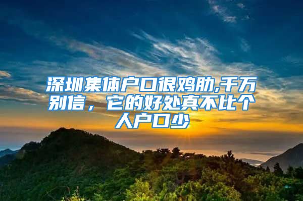 深圳集體戶口很雞肋,千萬別信，它的好處真不比個(gè)人戶口少