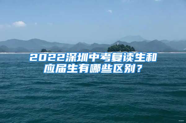 2022深圳中考復(fù)讀生和應(yīng)屆生有哪些區(qū)別？