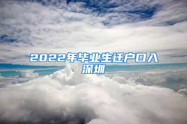 2022年畢業(yè)生遷戶口入深圳