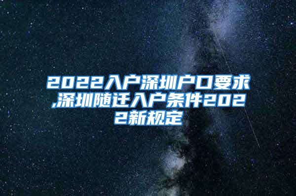 2022入戶深圳戶口要求,深圳隨遷入戶條件2022新規(guī)定