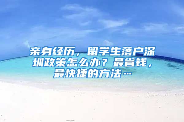 親身經(jīng)歷，留學生落戶深圳政策怎么辦？最省錢，最快捷的方法…