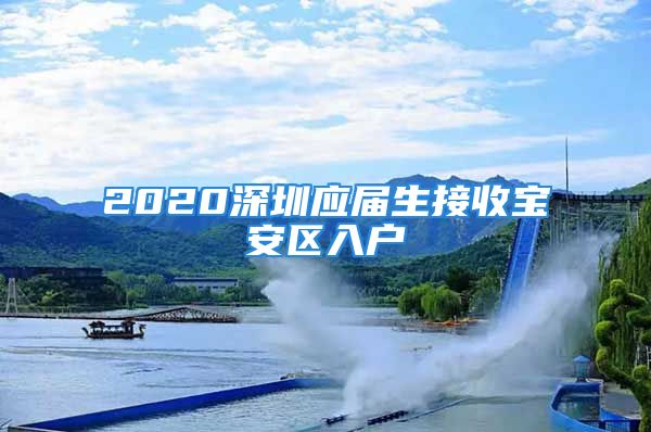 2020深圳應屆生接收寶安區(qū)入戶