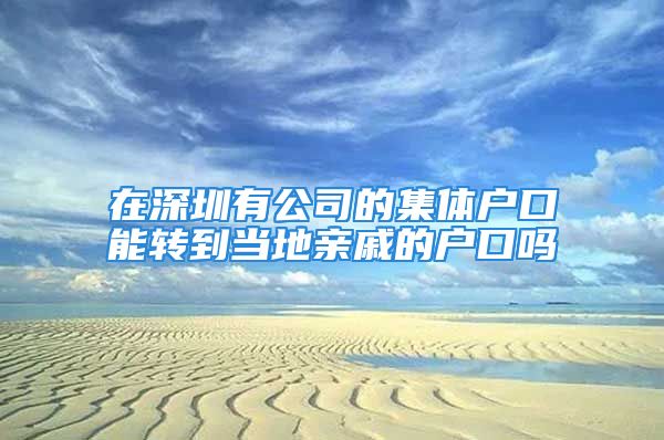 在深圳有公司的集體戶口能轉(zhuǎn)到當(dāng)?shù)赜H戚的戶口嗎